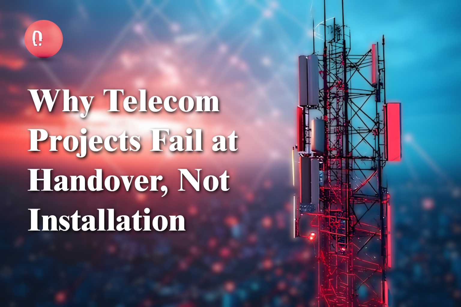 Why Telecom Projects Fail at Handover, Not Installation