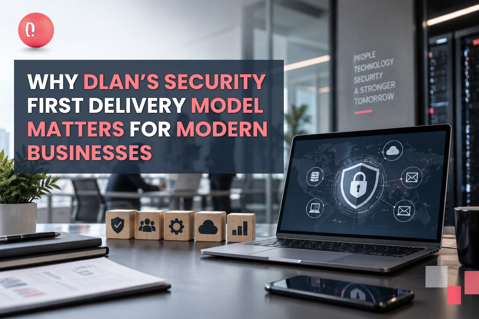 Why DLAN’s Security-First Delivery Model Matters for Modern Businesses